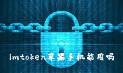 imToken苹果手机能用吗？