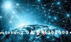 imtoken2.0免费领300000币，来一起获取免费数字货币