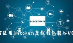 如何使用imtoken离线钱包转入USDT？