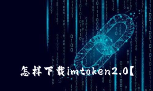 怎样下载imtoken2.0？