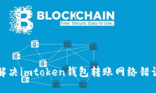 如何解决imtoken钱包转账网络错误问题