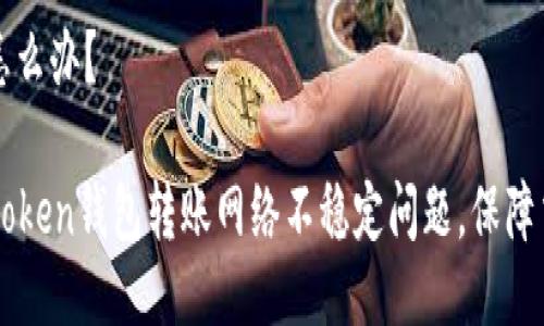 不稳定怎么办？

解决imtoken钱包转账网络不稳定问题，保障交易顺畅