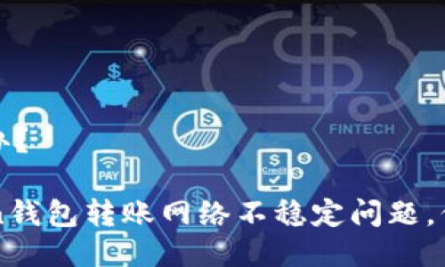 不稳定怎么办？

解决imtoken钱包转账网络不稳定问题，保障交易顺畅