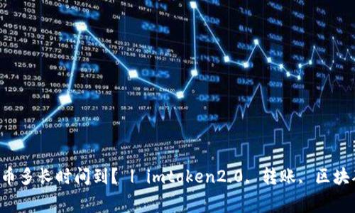 向imtoken2.0转币多长时间到? | imtoken2.0, 转账, 区块确认, 交易手续费