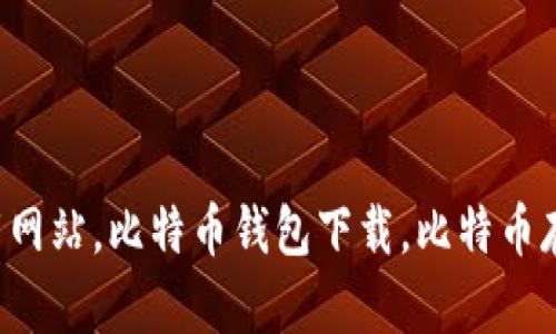好用的比特币钱包下载网站，比特币钱包下载，比特币存储，虚拟货币钱包下载