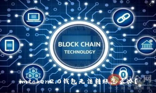 imtoken2.0钱包无法转账怎么办？