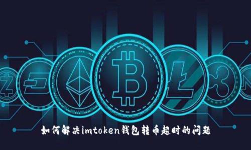 如何解决imtoken钱包转币超时的问题