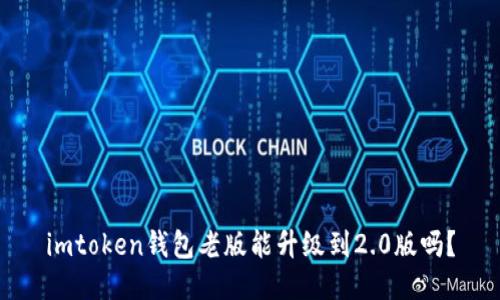 imtoken钱包老版能升级到2.0版吗？