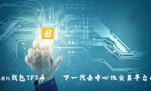 了解imToken钱包TFT币——下一代去中心化交易平台的原生通证