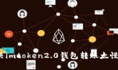 如何解决imtoken2.0钱包转账太慢的问题？