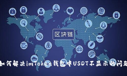 如何解决imToken钱包中USDT不显示的问题