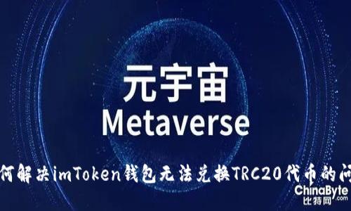 如何解决imToken钱包无法兑换TRC20代币的问题