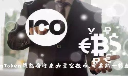 10月以后，imToken钱包将迎来大量空投币，开启新一轮数字货币风潮