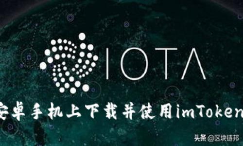 如何在安卓手机上下载并使用imToken2.0钱包