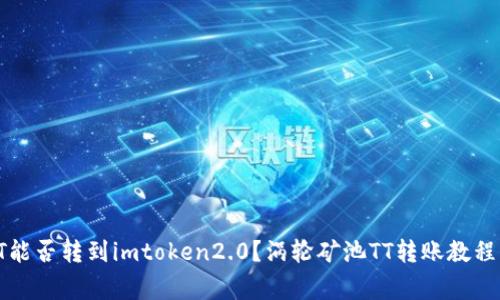 涡轮矿池TT能否转到imtoken2.0？涡轮矿池TT转账教程及注意事项