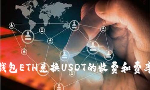 imToken钱包ETH兑换USDT的收费和费率计算方式