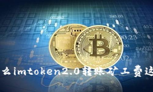 为什么imtoken2.0转账矿工费这么高