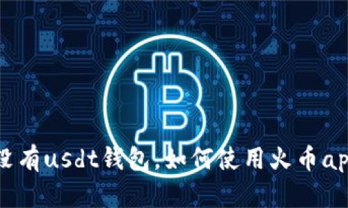 为什么火币app没有usdt钱包，如何使用火币app进行usdt交易？