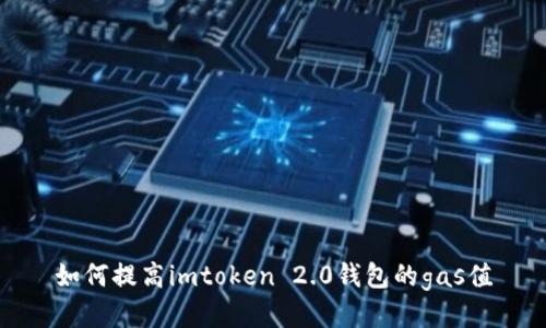 如何提高imtoken 2.0钱包的gas值