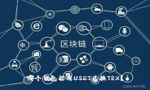 哪个钱包能用USDT兑换TRX？