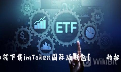 如何下载imToken国际版钱包？——的标题