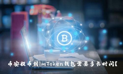 币安提币到imToken钱包需要多长时间？