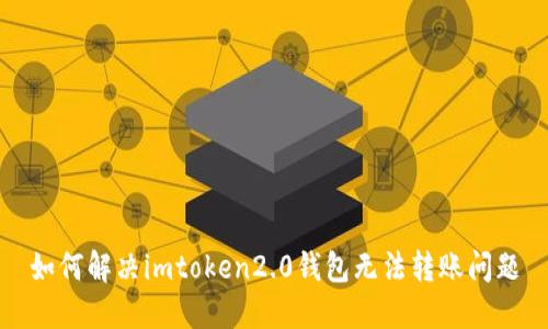 如何解决imtoken2.0钱包无法转账问题