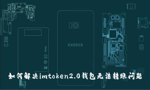 如何解决imtoken2.0钱包无法转账问题