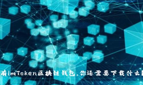 有imToken区块链钱包，你还需要下载什么？