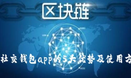 区块链社交钱包app的5大优势及使用方法介绍