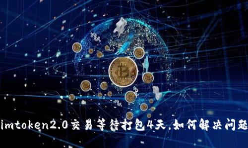 imtoken2.0交易等待打包4天，如何解决问题