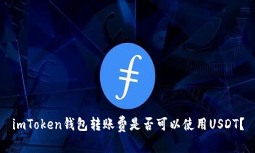 imToken钱包转账费是否可以使用USDT？