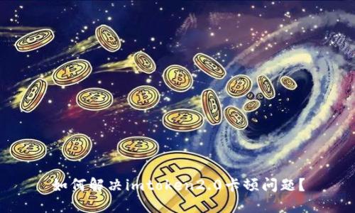 如何解决imtoken2.0卡顿问题？