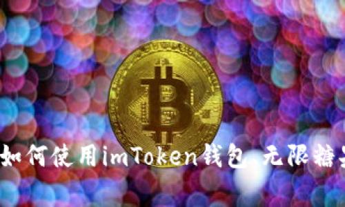 imToken钱包无限糖果版，了解更多优势和如何使用imToken钱包、无限糖果版、优势、使用方法、数字资产/guanjianci