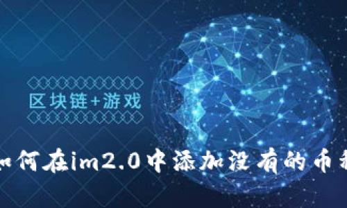 如何在im2.0中添加没有的币种