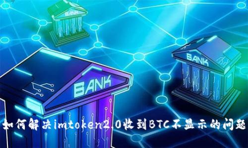 如何解决imtoken2.0收到BTC不显示的问题