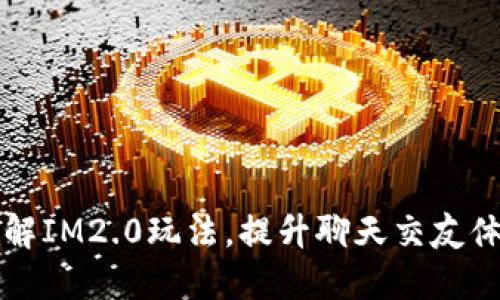 了解IM2.0玩法，提升聊天交友体验