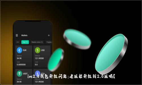 im2.0钱包升级问题：老版能升级到2.0版吗？