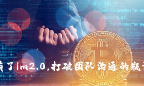 有了im2.0，打破团队沟通的瓶颈