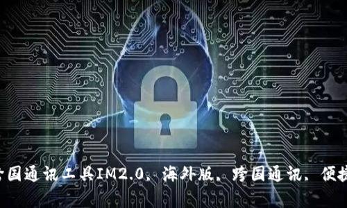 IM2.0海外版：全球最便捷的跨国通讯工具IM2.0, 海外版, 跨国通讯, 便捷工具, 跨境沟通/guanjianci