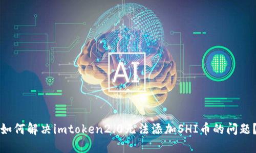 如何解决imtoken2.0无法添加SHI币的问题？