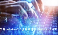 如何下载imtoken2.0应用程序？| imtoken2.0下载app