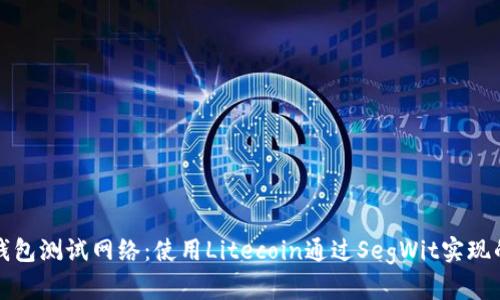 比特币轻钱包测试网络：使用Litecoin通过SegWit实现的解决方案