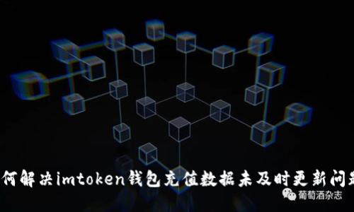 如何解决imtoken钱包充值数据未及时更新问题？