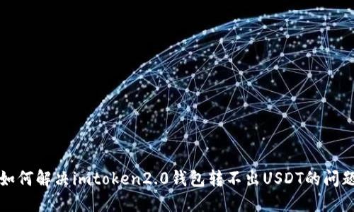 如何解决imtoken2.0钱包转不出USDT的问题